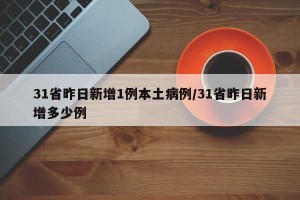 31省昨日新增1例本土病例/31省昨日新增多少例