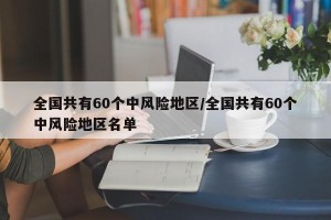 全国共有60个中风险地区/全国共有60个中风险地区名单