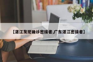 【湛江发现确诊密接者,广东湛江密接者】
