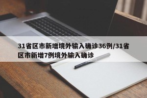 31省区市新增境外输入确诊36例/31省区市新增7例境外输入确诊