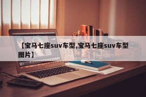 【宝马七座suv车型,宝马七座suv车型图片】