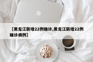 【黑龙江新增22例确诊,黑龙江新增22例确诊病例】