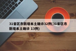 31省区市新增本土确诊32例(31省区市新增本土确诊 13例)