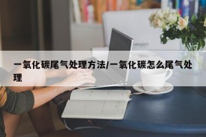一氧化碳尾气处理方法/一氧化碳怎么尾气处理
