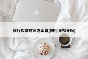 限行扣款时间怎么算(限行日扣分吗)