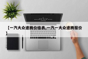 【一汽大众速腾价格表,一汽一大众速腾报价】