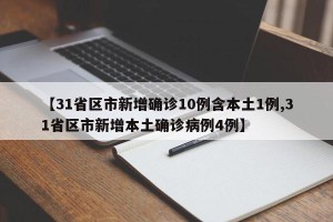 【31省区市新增确诊10例含本土1例,31省区市新增本土确诊病例4例】