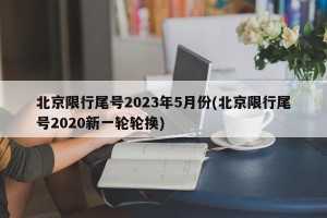 北京限行尾号2023年5月份(北京限行尾号2020新一轮轮换)