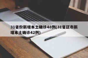 31省份新增本土确诊48例(31省区市新增本土确诊42例)