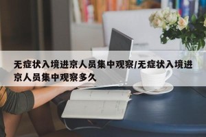 无症状入境进京人员集中观察/无症状入境进京人员集中观察多久