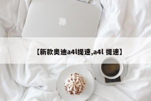 【新款奥迪a4l提速,a4l 提速】