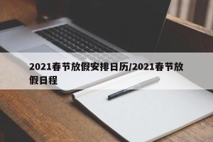 2021春节放假安排日历/2021春节放假日程