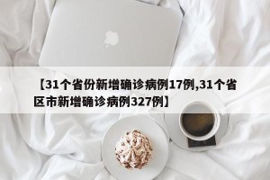 【31个省份新增确诊病例17例,31个省区市新增确诊病例327例】