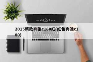 2015新款奔驰c180红(红色奔驰c180)