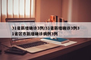 31省新增确诊3例/31省新增确诊3例31省区市新增确诊病例3例