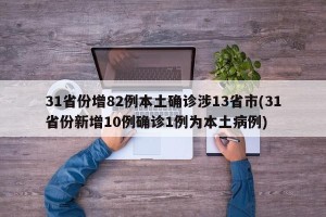 31省份增82例本土确诊涉13省市(31省份新增10例确诊1例为本土病例)