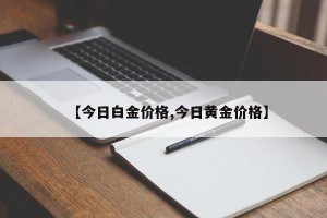 【今日白金价格,今日黄金价格】