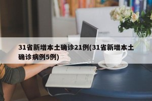 31省新增本土确诊21例(31省新增本土确诊病例5例)