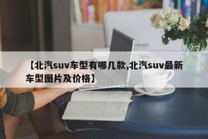 【北汽suv车型有哪几款,北汽suv最新车型图片及价格】