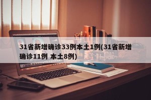 31省新增确诊33例本土1例(31省新增确诊11例 本土8例)