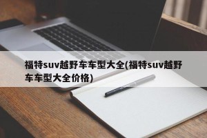 福特suv越野车车型大全(福特suv越野车车型大全价格)