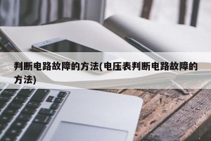 判断电路故障的方法(电压表判断电路故障的方法)