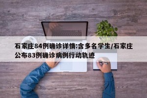 石家庄84例确诊详情:含多名学生/石家庄公布83例确诊病例行动轨迹