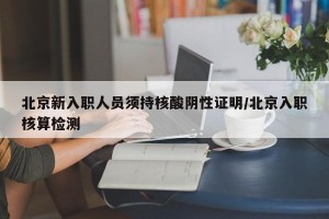 北京新入职人员须持核酸阴性证明/北京入职核算检测