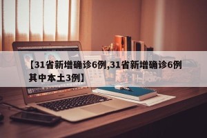 【31省新增确诊6例,31省新增确诊6例 其中本土3例】