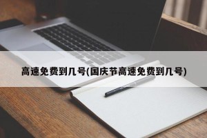 高速免费到几号(国庆节高速免费到几号)