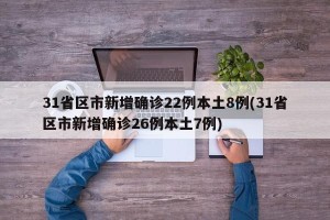 31省区市新增确诊22例本土8例(31省区市新增确诊26例本土7例)
