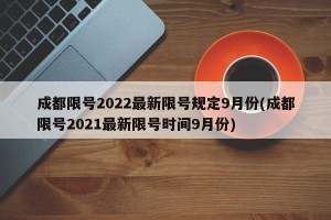 成都限号2022最新限号规定9月份(成都限号2021最新限号时间9月份)