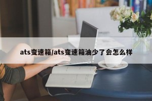 ats变速箱/ats变速箱油少了会怎么样