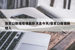 张家口新增疫情最新消息今天/张家口疫情新增人