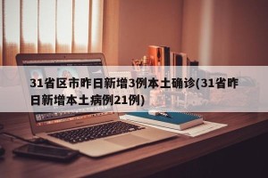 31省区市昨日新增3例本土确诊(31省昨日新增本土病例21例)