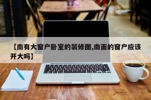 【南有大窗户卧室的装修图,南面的窗户应该开大吗】