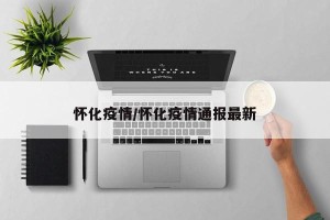 怀化疫情/怀化疫情通报最新