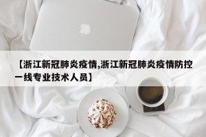 【浙江新冠肺炎疫情,浙江新冠肺炎疫情防控一线专业技术人员】