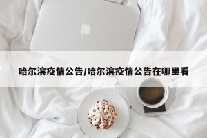 哈尔滨疫情公告/哈尔滨疫情公告在哪里看