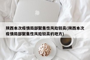 陕西本次疫情局部聚集性风险较高(陕西本次疫情局部聚集性风险较高的地方)