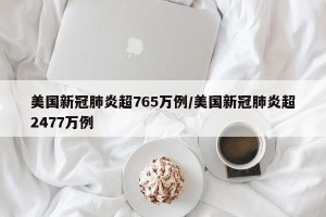 美国新冠肺炎超765万例/美国新冠肺炎超2477万例