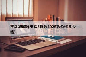 宝马3新款(宝马3新款2025款价格多少钱)