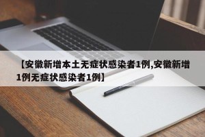 【安徽新增本土无症状感染者1例,安徽新增1例无症状感染者1例】