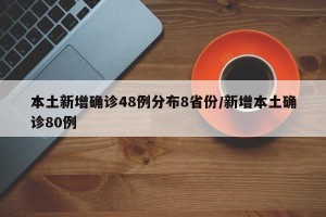 本土新增确诊48例分布8省份/新增本土确诊80例