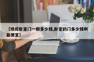 【楼房卧室门一般多少钱,卧室的门多少钱啊最便宜】