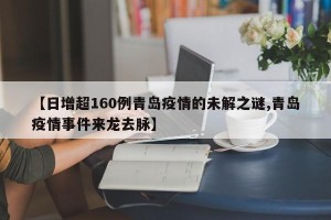 【日增超160例青岛疫情的未解之谜,青岛疫情事件来龙去脉】