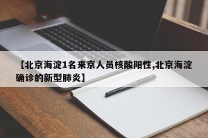 【北京海淀1名来京人员核酸阳性,北京海淀确诊的新型肺炎】