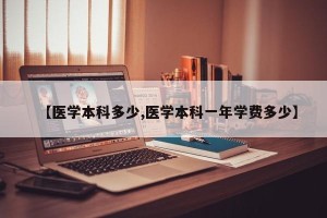 【医学本科多少,医学本科一年学费多少】