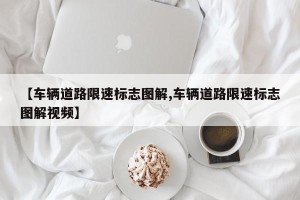 【车辆道路限速标志图解,车辆道路限速标志图解视频】