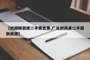 【剑阁精装修二手房出售,广元剑阁县二手房新房源】